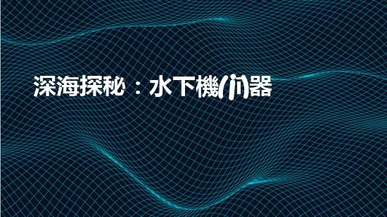 深海探秘：水下機(jī)器人揭開海底奧秘！